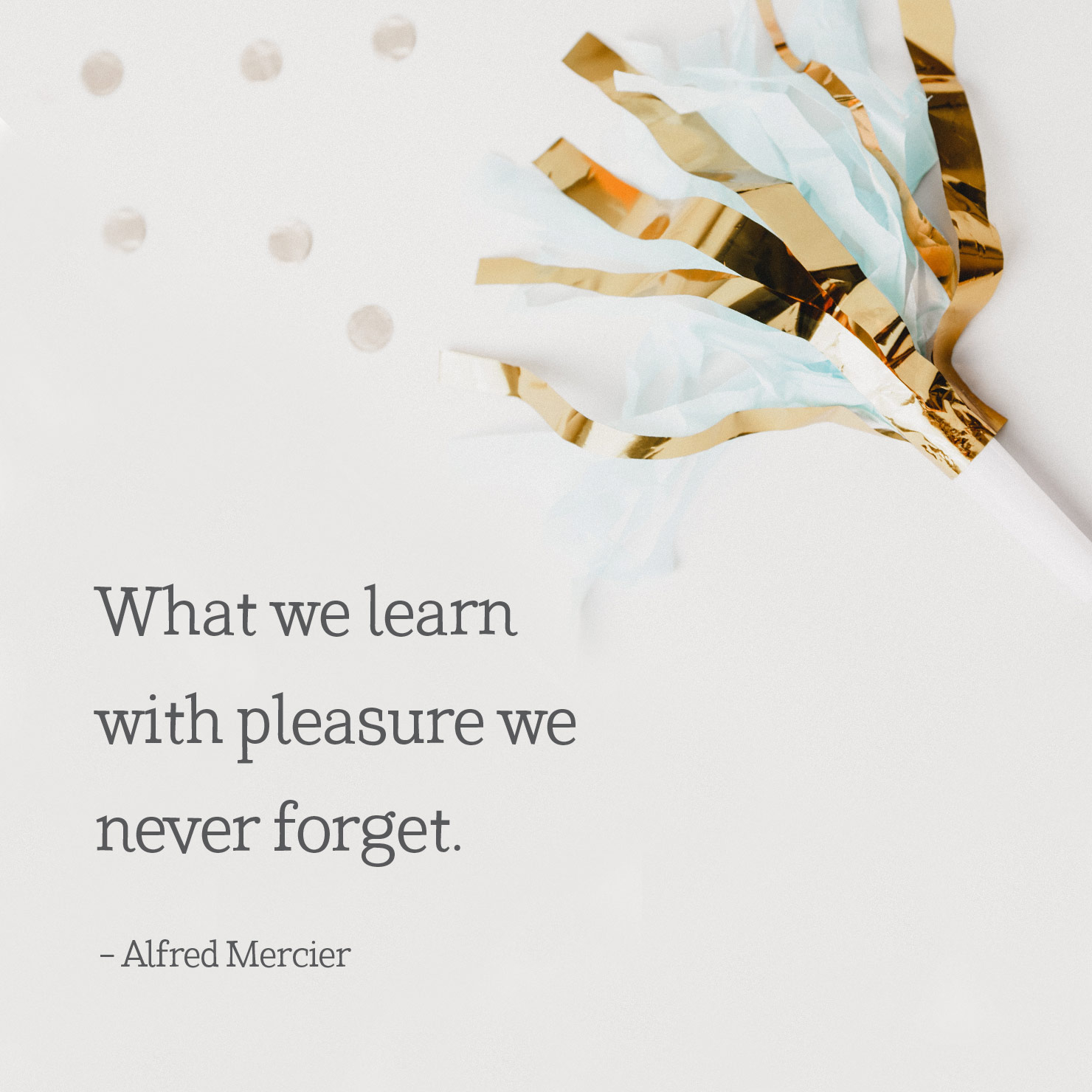 college graduation quote: what we learn with pleasure we never forget - Alfred Mercier