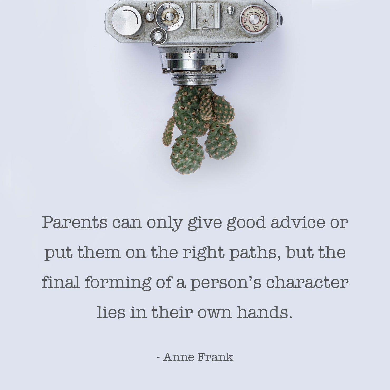 from parents graduation quote: Parents can only give good advice or put them on the right paths, but the final forming of a person's character lies in their own hands -Anne Frank 