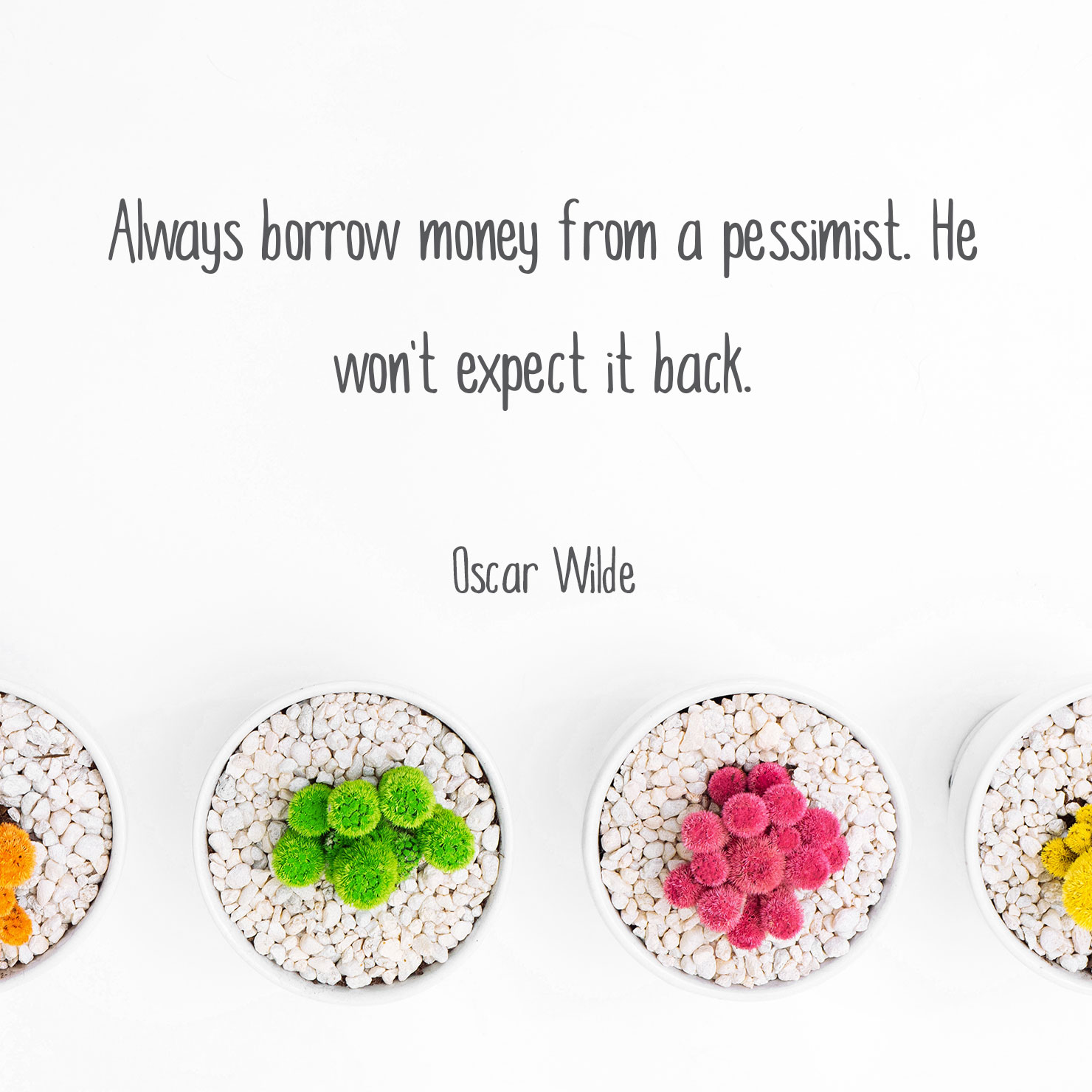 funny graduation quote: always borrow money from a pessimist. he won't except it back - Oscar Wilde