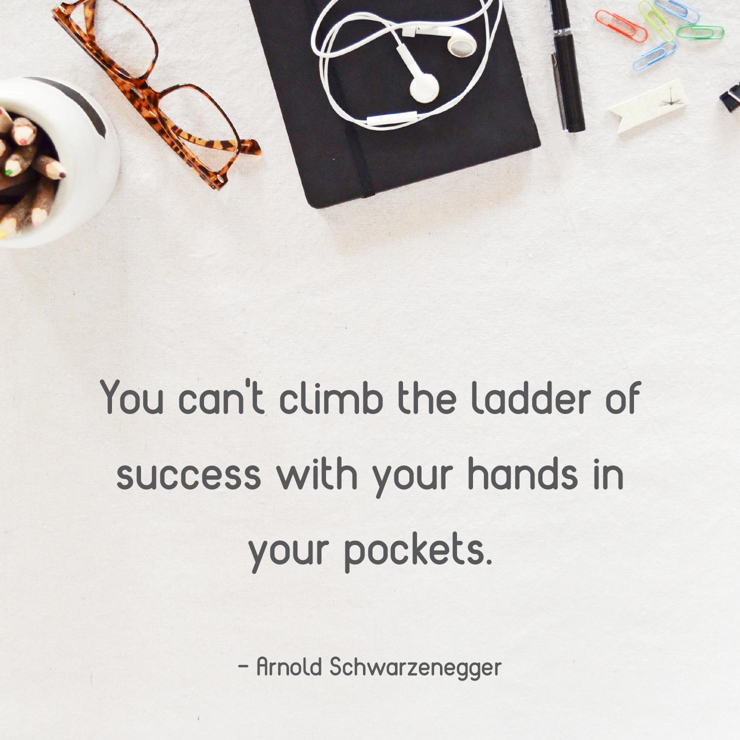 short graduation quote: you can't climb the ladder of success with your hands in your pockets - Arnold Schwarzenegger