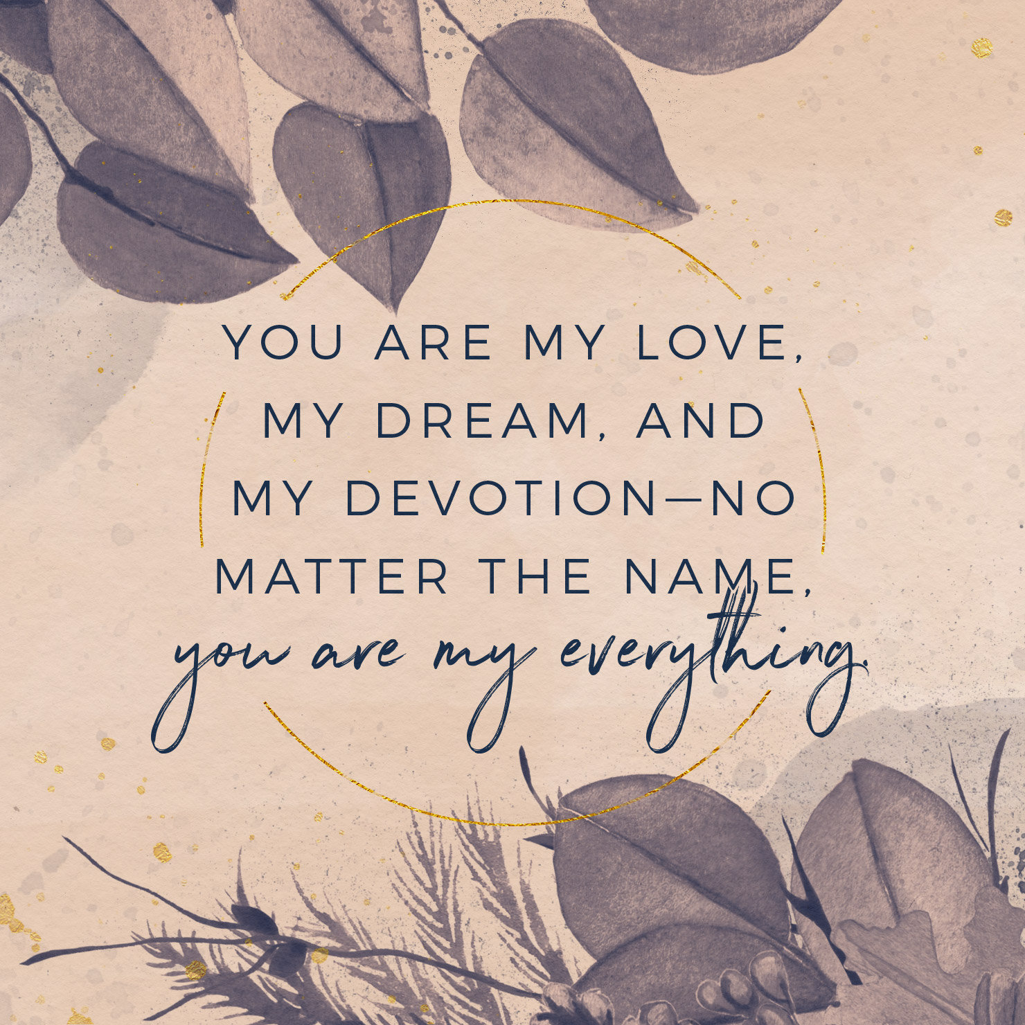 You are my love, my dream, and my devotion—no matter the name, you are my everything.