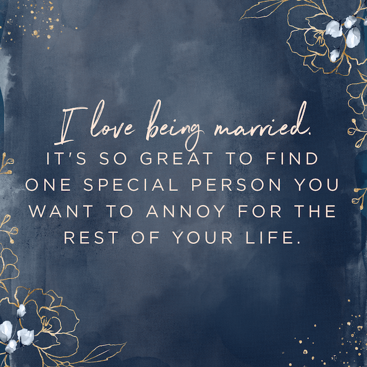 I love being married. It's so great to find one special person you want to annoy for the rest of your life. — Rita Rudner