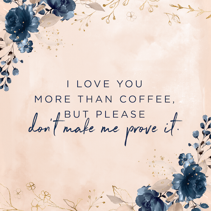 I love you more than coffee, but please don’t make me prove it. — Elizabeth Evans